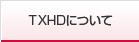TXHDについて
